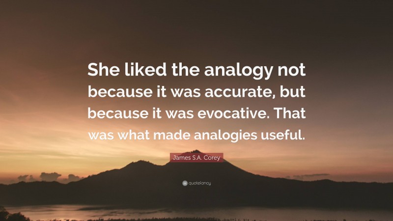 James S.A. Corey Quote: “She liked the analogy not because it was accurate, but because it was evocative. That was what made analogies useful.”
