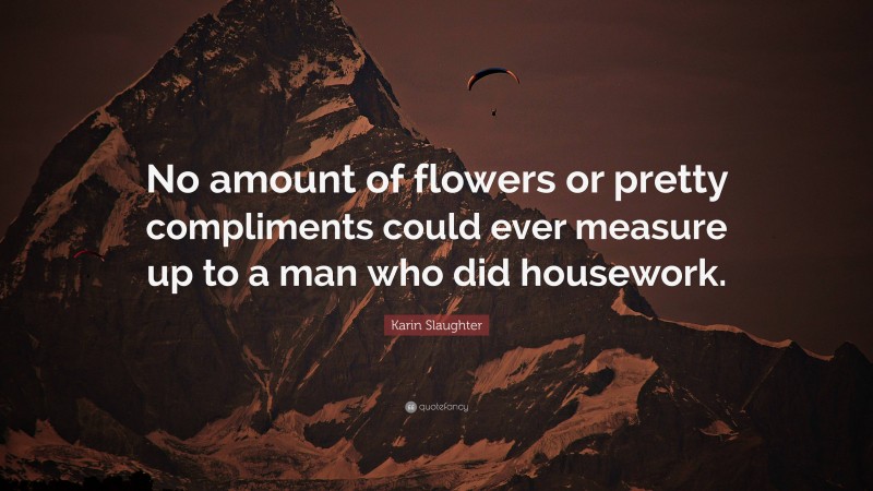 Karin Slaughter Quote: “No amount of flowers or pretty compliments could ever measure up to a man who did housework.”