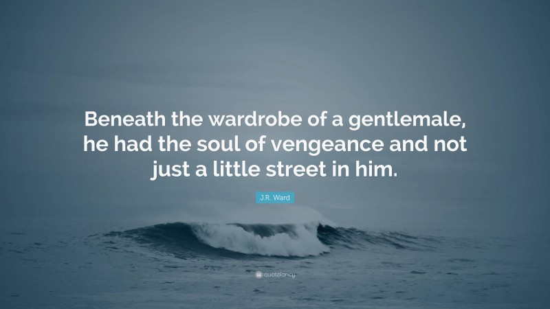 J.R. Ward Quote: “Beneath the wardrobe of a gentlemale, he had the soul of vengeance and not just a little street in him.”
