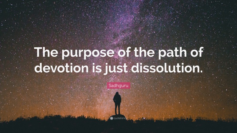Sadhguru Quote: “The purpose of the path of devotion is just dissolution.”