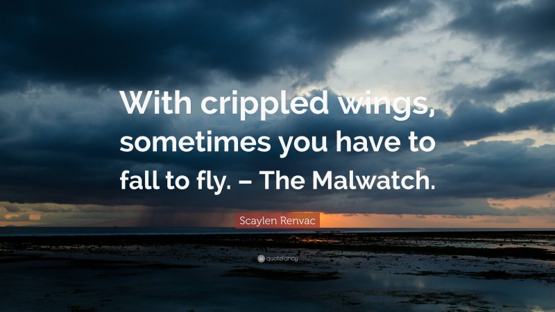 Scaylen Renvac Quote: “With crippled wings, sometimes you have to fall to fly. – The Malwatch.”
