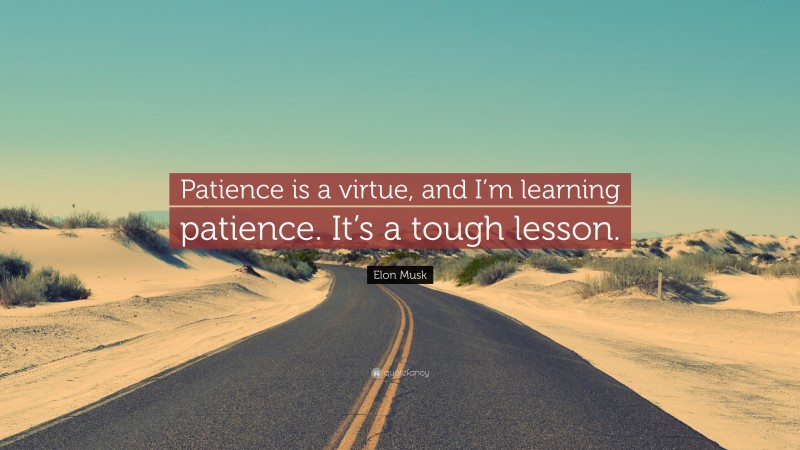 Elon Musk Quote: “Patience is a virtue, and I’m learning patience. It’s a tough lesson.”