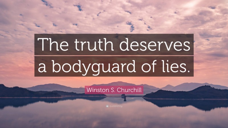 Winston S. Churchill Quote: “The truth deserves a bodyguard of lies.”