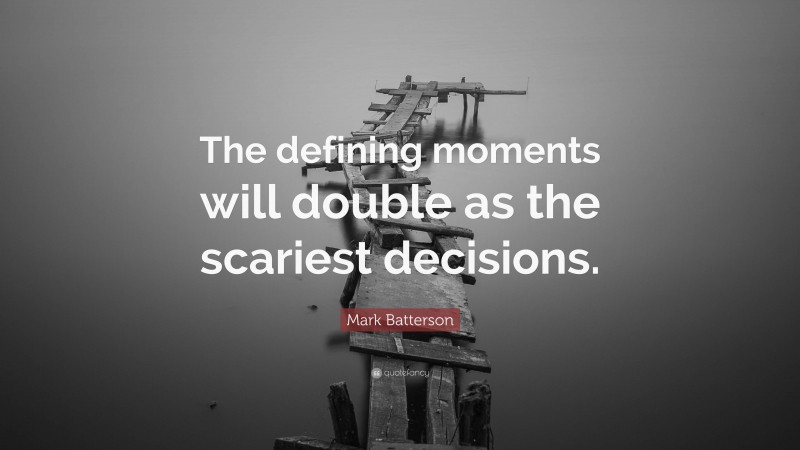 Mark Batterson Quote: “The defining moments will double as the scariest decisions.”