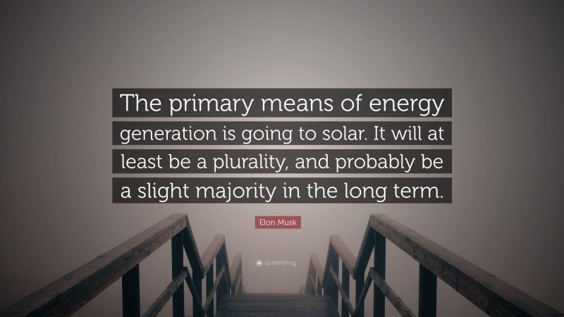 Elon Musk Quote: “The primary means of energy generation is going to solar. It will at least be a plurality, and probably be a slight majority in the long term.”