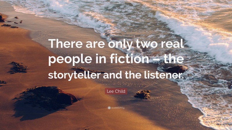 Lee Child Quote: “There are only two real people in fiction – the storyteller and the listener.”