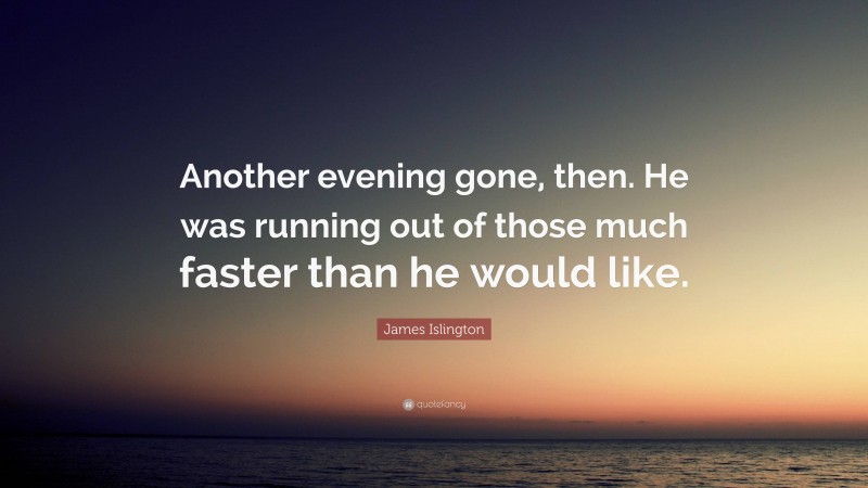 James Islington Quote: “Another evening gone, then. He was running out of those much faster than he would like.”