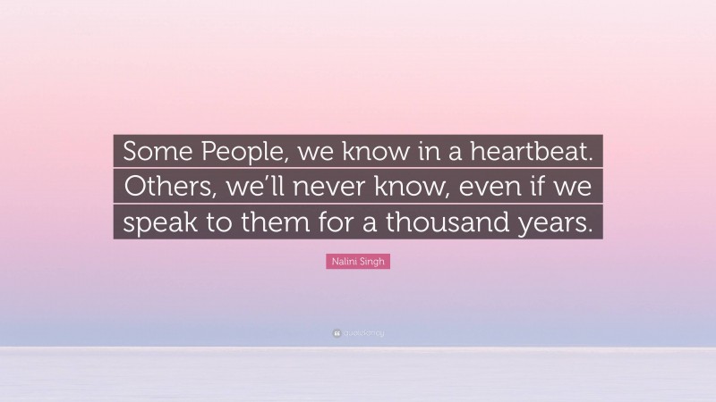 Nalini Singh Quote: “Some People, we know in a heartbeat. Others, we’ll never know, even if we speak to them for a thousand years.”