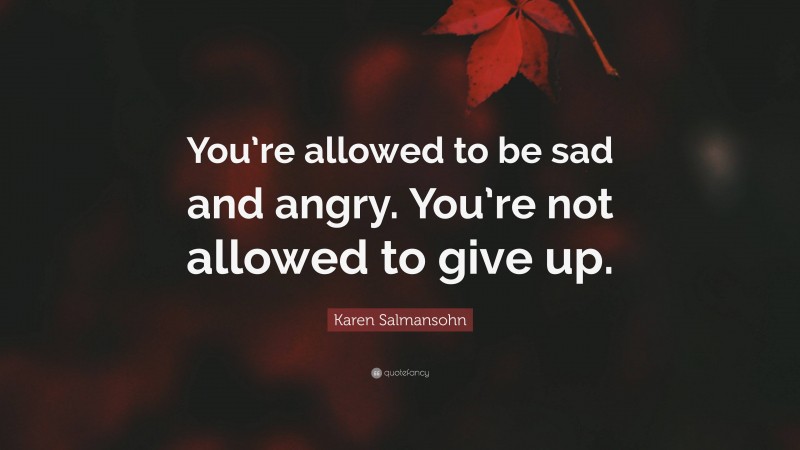 Karen Salmansohn Quote: “You’re allowed to be sad and angry. You’re not allowed to give up.”