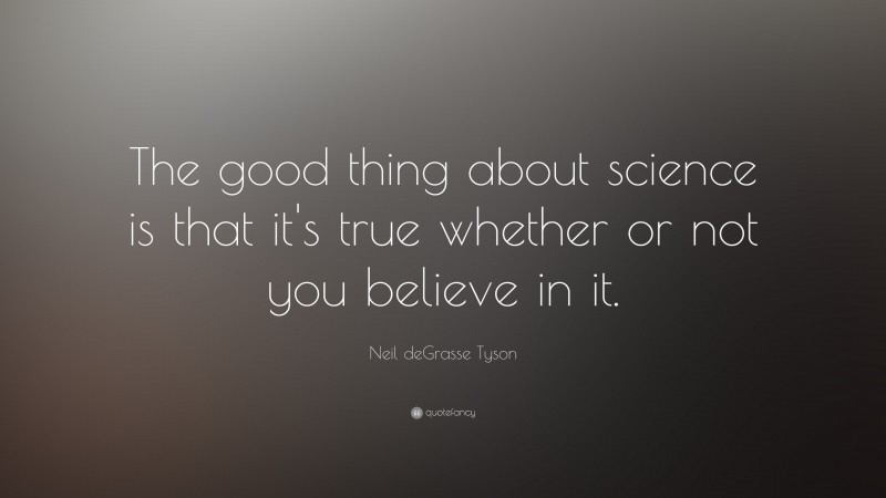 Neil deGrasse Tyson Quote: “The good thing about science is that it’s true whether or not you believe in it.”