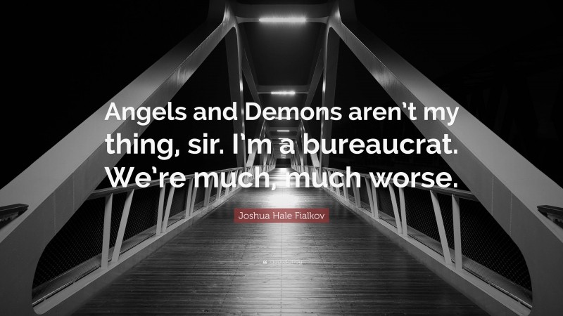 Joshua Hale Fialkov Quote: “Angels and Demons aren’t my thing, sir. I’m a bureaucrat. We’re much, much worse.”