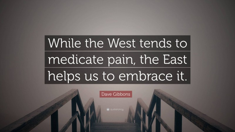Dave Gibbons Quote: “While the West tends to medicate pain, the East helps us to embrace it.”