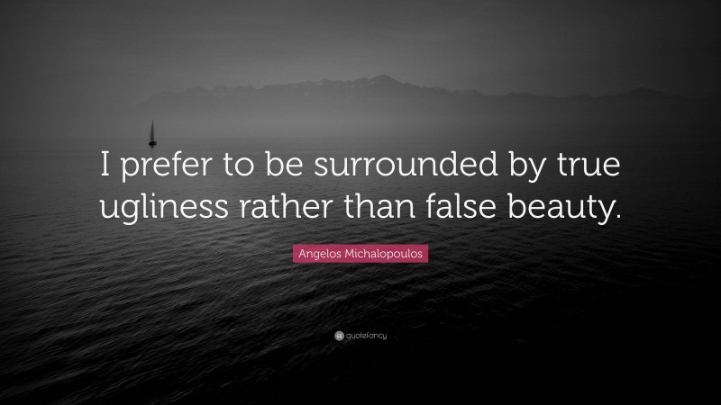 Angelos Michalopoulos Quote: “I prefer to be surrounded by true ugliness rather than false beauty.”