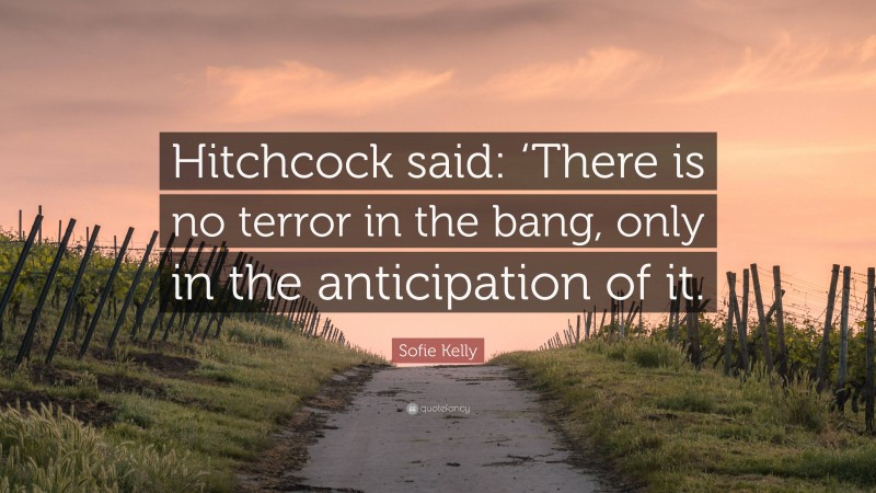 Sofie Kelly Quote: “Hitchcock said: ‘There is no terror in the bang, only in the anticipation of it.”