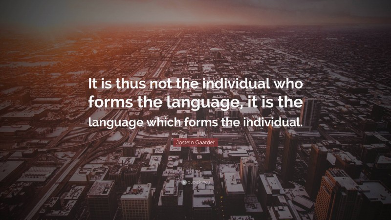 Jostein Gaarder Quote: “It is thus not the individual who forms the language, it is the language which forms the individual.”