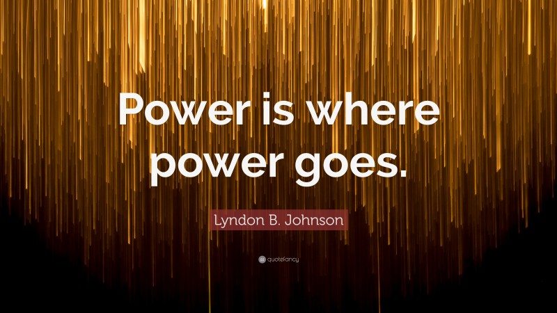 Lyndon B. Johnson Quote: “Power is where power goes.”