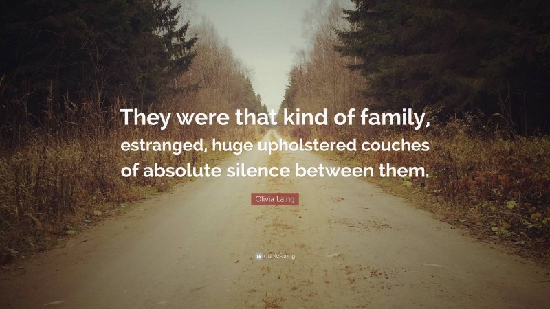 Olivia Laing Quote: “They were that kind of family, estranged, huge upholstered couches of absolute silence between them.”