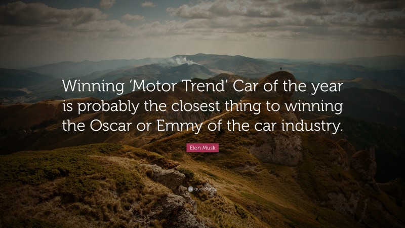 Elon Musk Quote: “Winning ‘Motor Trend’ Car of the year is probably the closest thing to winning the Oscar or Emmy of the car industry.”