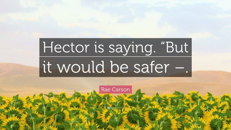 Rae Carson Quote: “Hector is saying. “But it would be safer –.”