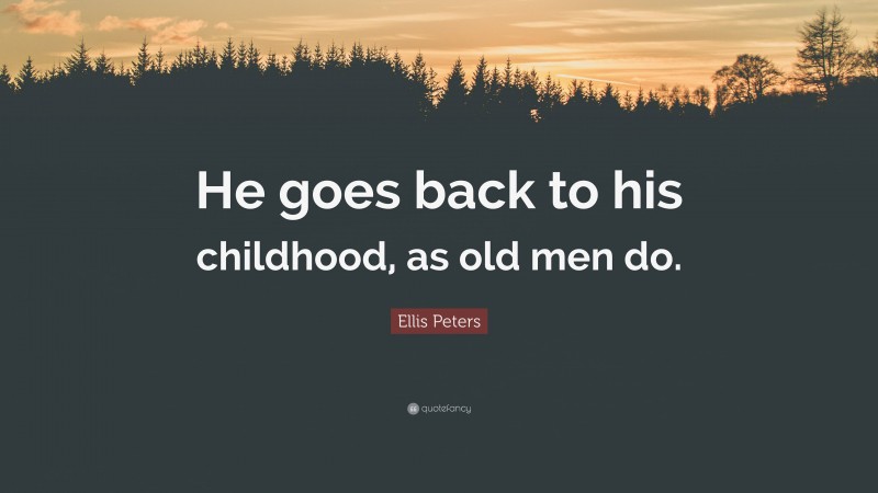 Ellis Peters Quote: “He goes back to his childhood, as old men do.”