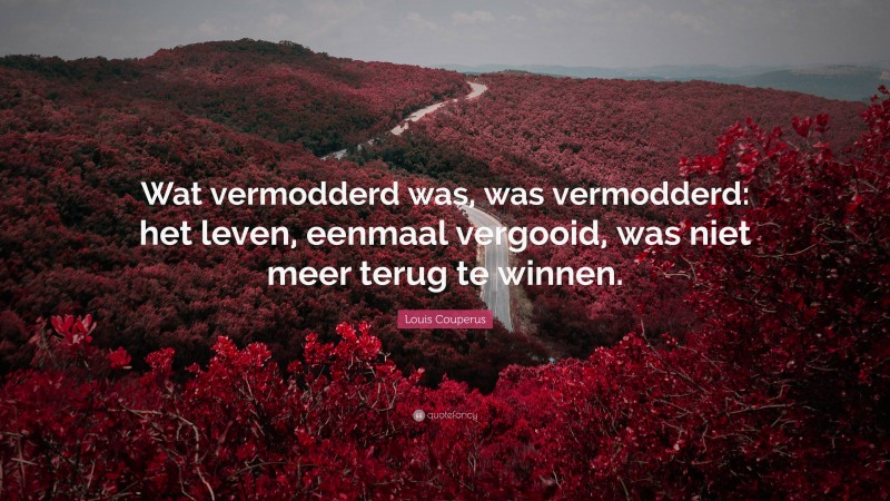 Louis Couperus Quote: “Wat vermodderd was, was vermodderd: het leven, eenmaal vergooid, was niet meer terug te winnen.”