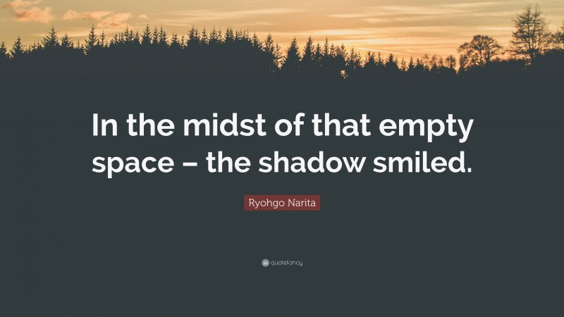 Ryohgo Narita Quote: “In the midst of that empty space – the shadow smiled.”