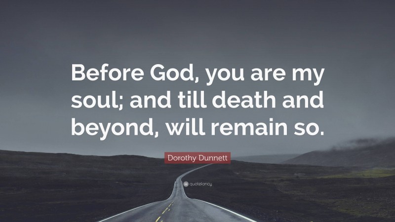 Dorothy Dunnett Quote: “Before God, you are my soul; and till death and beyond, will remain so.”