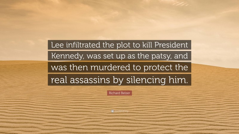 Richard Belzer Quote: “Lee infiltrated the plot to kill President Kennedy, was set up as the patsy, and was then murdered to protect the real assassins by silencing him.”