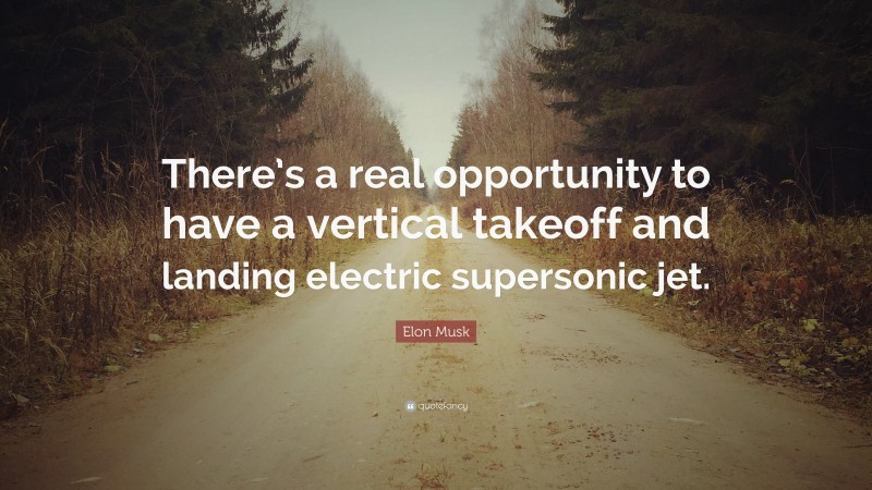 Elon Musk Quote: “There’s a real opportunity to have a vertical takeoff and landing electric supersonic jet.”