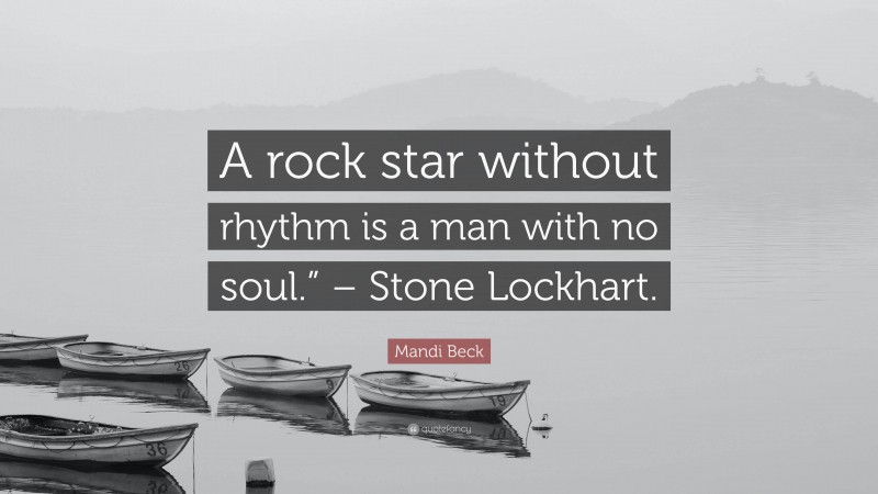 Mandi Beck Quote: “A rock star without rhythm is a man with no soul.” – Stone Lockhart.”