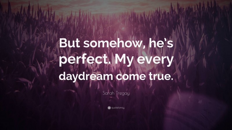 Sarah Tregay Quote: “But somehow, he’s perfect. My every daydream come true.”
