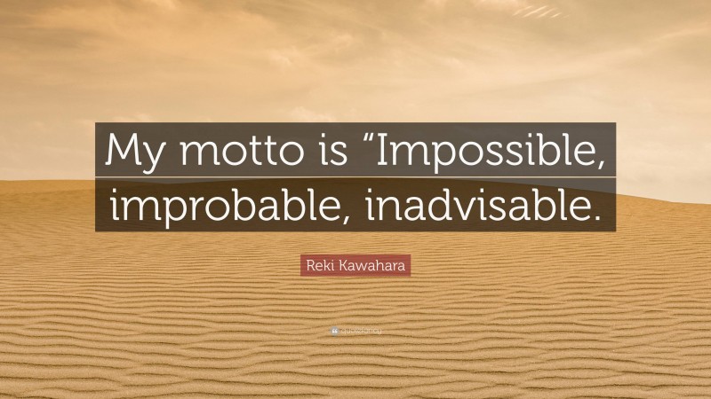 Reki Kawahara Quote: “My motto is “Impossible, improbable, inadvisable.”