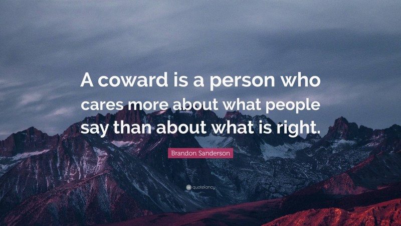 Brandon Sanderson Quote: “A coward is a person who cares more about what people say than about what is right.”