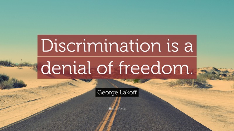 George Lakoff Quote: “Discrimination is a denial of freedom.”