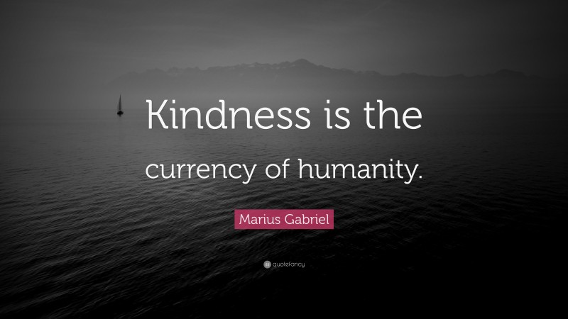 Marius Gabriel Quote: “Kindness is the currency of humanity.”