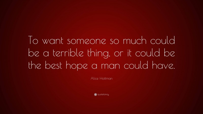 Alice Hoffman Quote: “To want someone so much could be a terrible thing, or it could be the best hope a man could have.”