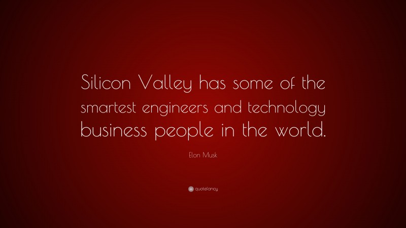 Elon Musk Quote: “Silicon Valley has some of the smartest engineers and technology business people in the world.”