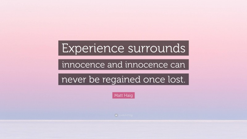 Matt Haig Quote: “Experience surrounds innocence and innocence can never be regained once lost.”