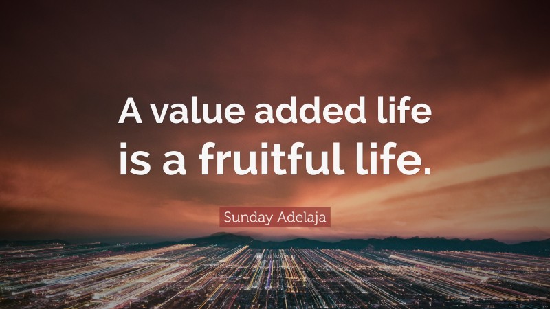 Sunday Adelaja Quote: “A value added life is a fruitful life.”
