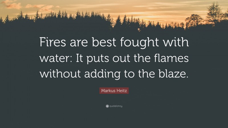 Markus Heitz Quote: “Fires are best fought with water: It puts out the flames without adding to the blaze.”