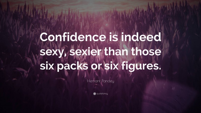 Hemant Pandey Quote: “Confidence is indeed sexy, sexier than those six packs or six figures.”