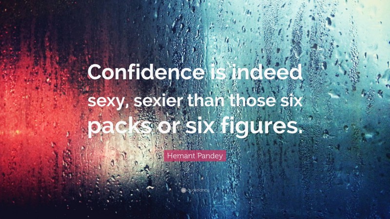 Hemant Pandey Quote: “Confidence is indeed sexy, sexier than those six packs or six figures.”