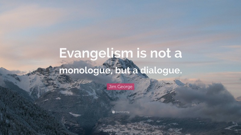 Jim George Quote: “Evangelism is not a monologue, but a dialogue.”