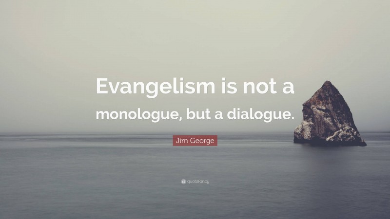 Jim George Quote: “Evangelism is not a monologue, but a dialogue.”