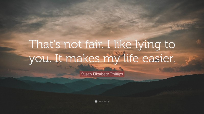 Susan Elizabeth Phillips Quote: “That’s not fair. I like lying to you. It makes my life easier.”