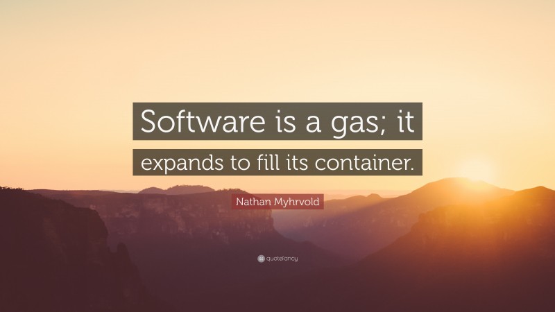 Nathan Myhrvold Quote: “Software is a gas; it expands to fill its container.”