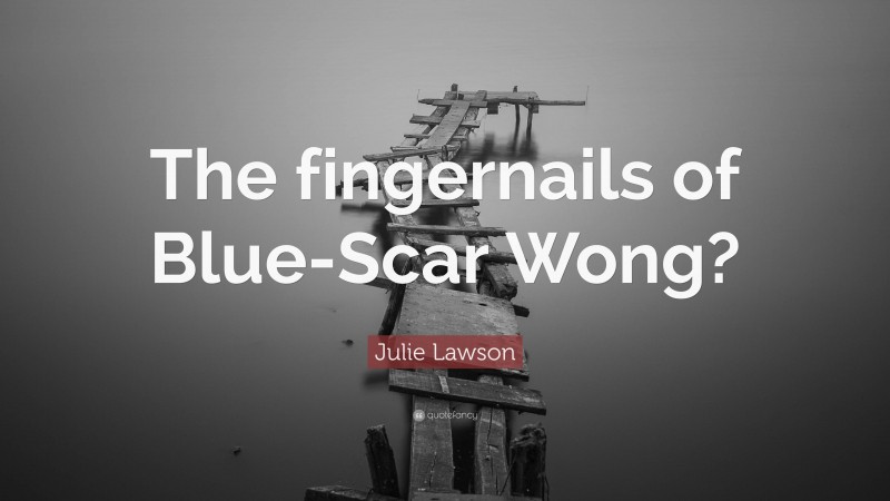 Julie Lawson Quote: “The fingernails of Blue-Scar Wong?”