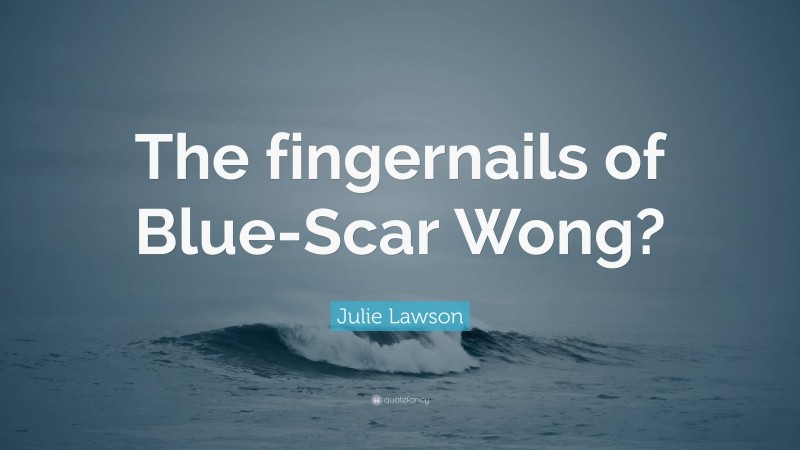 Julie Lawson Quote: “The fingernails of Blue-Scar Wong?”