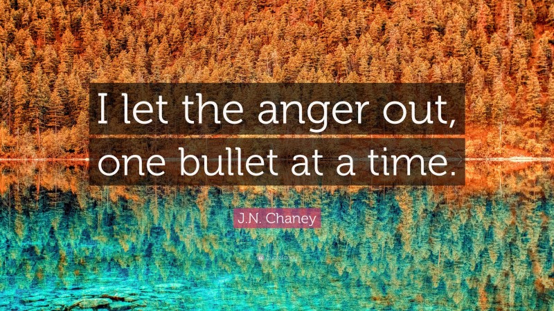 J.N. Chaney Quote: “I let the anger out, one bullet at a time.”