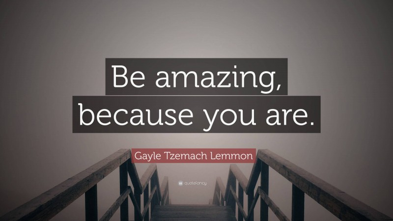 Gayle Tzemach Lemmon Quote: “Be amazing, because you are.”